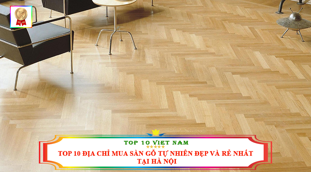 TOP 10 ĐỊA CHỈ MUA SÀN GỖ TỰ NHIÊN ĐẸP VÀ RẺ NHẤT TẠI HÀ NỘI 