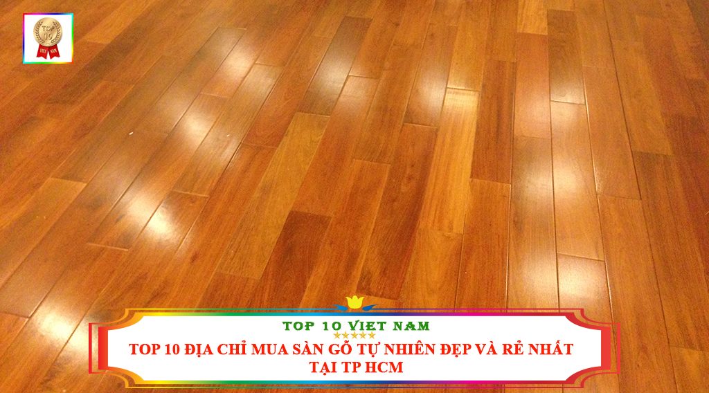 TOP 10 ĐỊA CHỈ MUA SÀN GỖ TỰ NHIÊN ĐẸP VÀ RẺ NHẤT TẠI TP HCM 