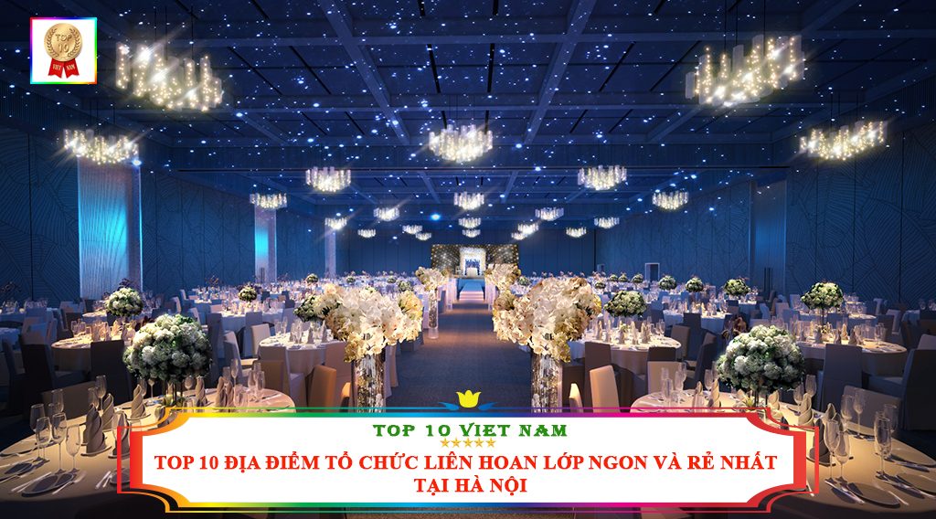 TOP 10 ĐỊA ĐIỂM TỔ CHỨC LIÊN HOAN LỚP NGON VÀ RẺ NHẤT TẠI HÀ NỘI