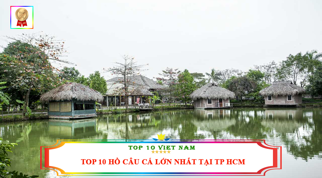 Top 10 Hồ Câu Cá Lớn Nhất Tại Tp Hcm - Top 10 Việt Nam