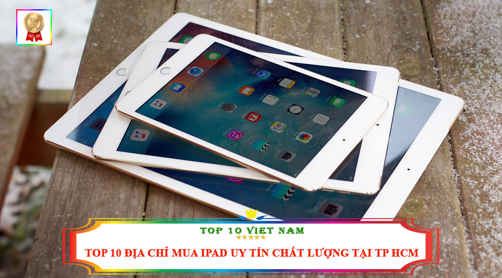 TOP 10 ĐỊA CHỈ MUA IPAD UY TÍN CHẤT LƯỢNG TẠI TP HCM