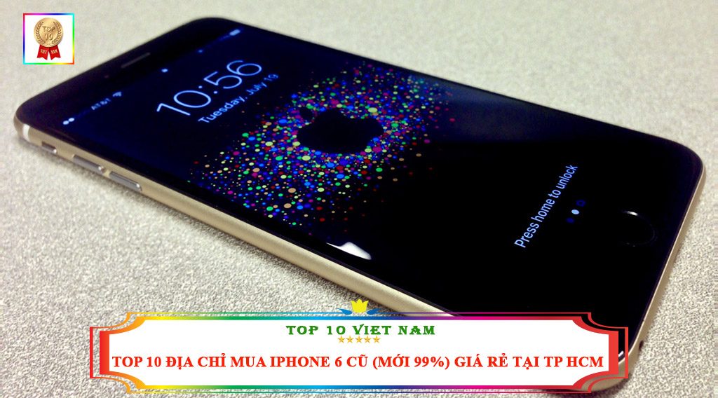 TOP 10 ĐỊA CHỈ MUA IPHONE 6 CŨ ( MỚI 99%) GIÁ RẺ TẠI TP HCM