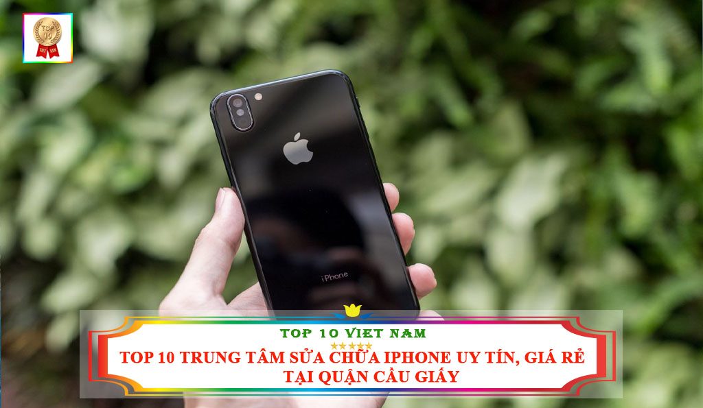 TOP 10 TRUNG TÂM SỬA CHỮA IPHONE UY TÍN, GIÁ RẺ TẠI QUẬN CẦU GIẤY